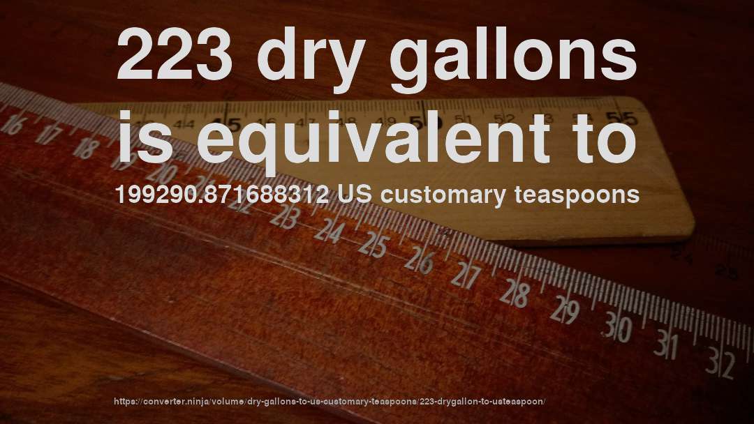 223 dry gallons is equivalent to 199290.871688312 US customary teaspoons