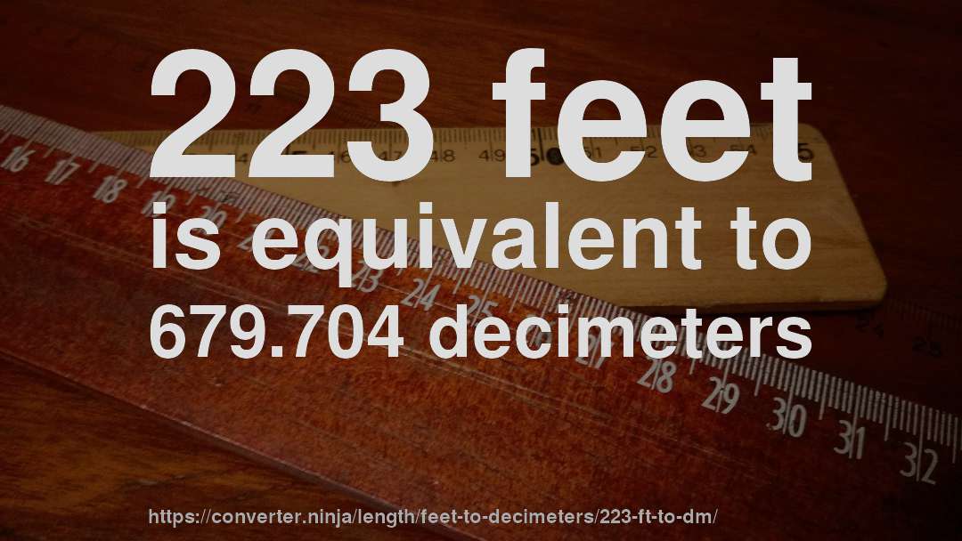223 feet is equivalent to 679.704 decimeters
