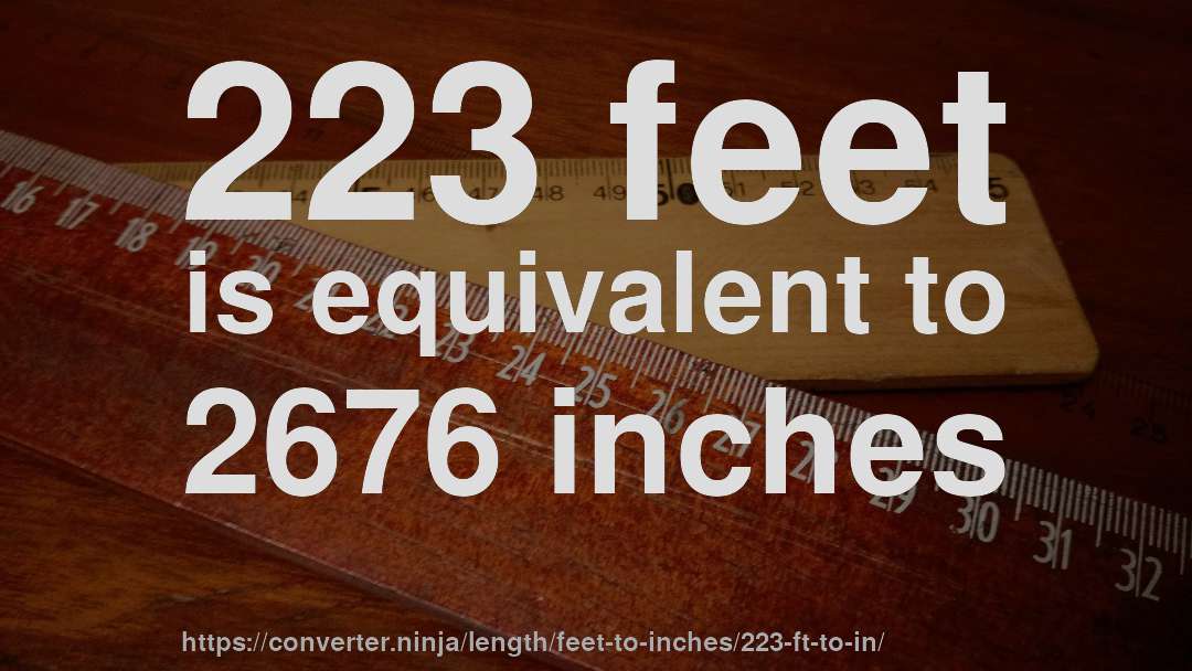 223 feet is equivalent to 2676 inches