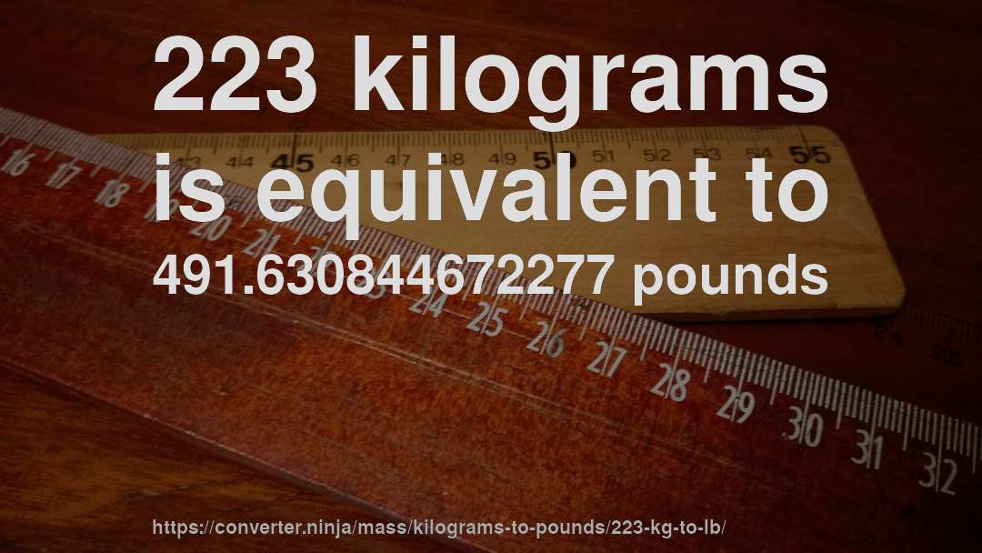 223 kilograms is equivalent to 491.630844672277 pounds