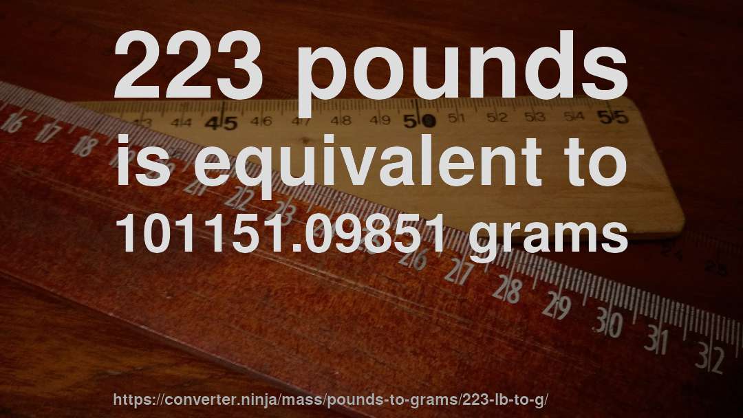 223 pounds is equivalent to 101151.09851 grams