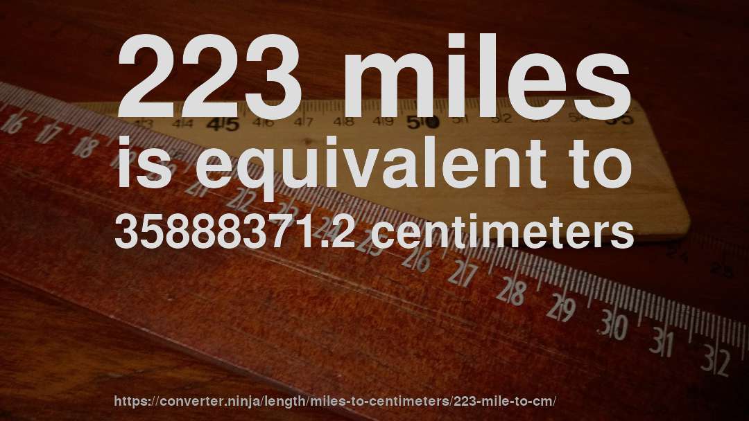 223 miles is equivalent to 35888371.2 centimeters
