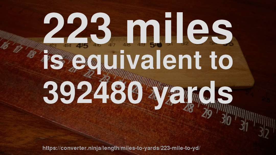 223 miles is equivalent to 392480 yards