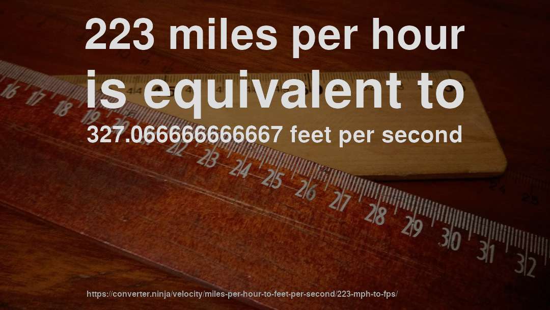 223 miles per hour is equivalent to 327.066666666667 feet per second