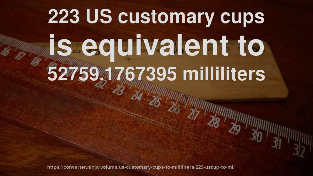 223 US customary cups is equivalent to 52759.1767395 milliliters