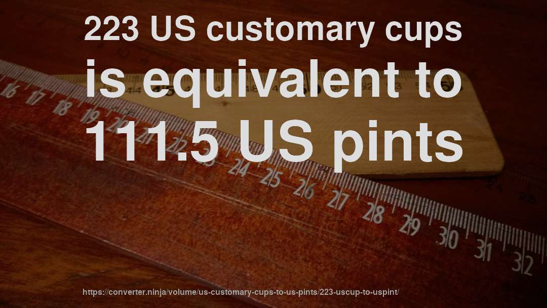 223 US customary cups is equivalent to 111.5 US pints