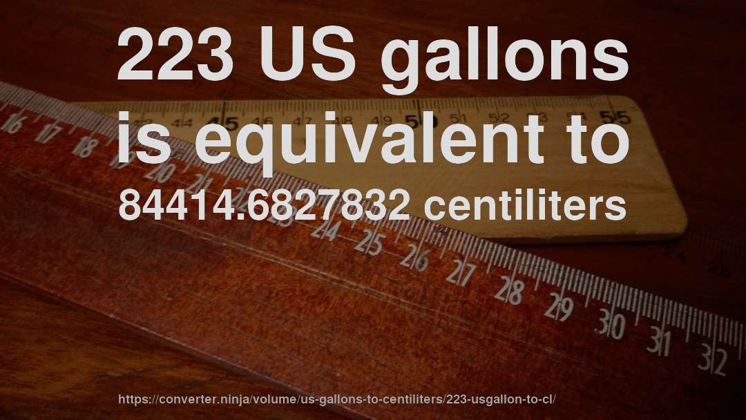 223 US gallons is equivalent to 84414.6827832 centiliters
