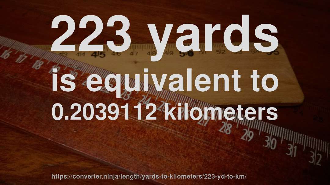 223 yards is equivalent to 0.2039112 kilometers