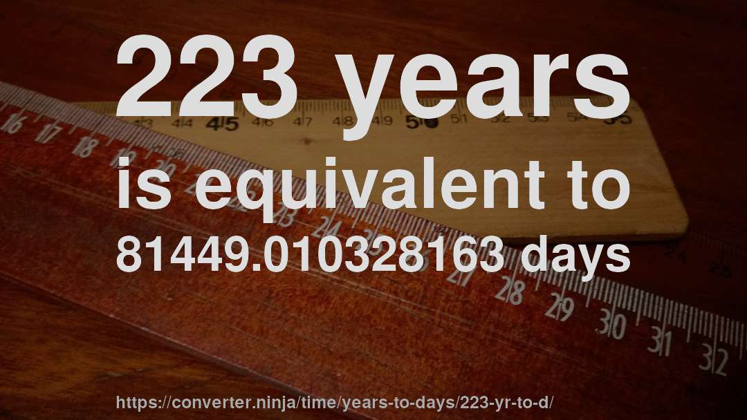 223 years is equivalent to 81449.010328163 days