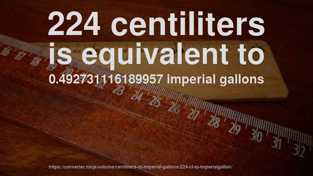 224 centiliters is equivalent to 0.492731116189957 imperial gallons