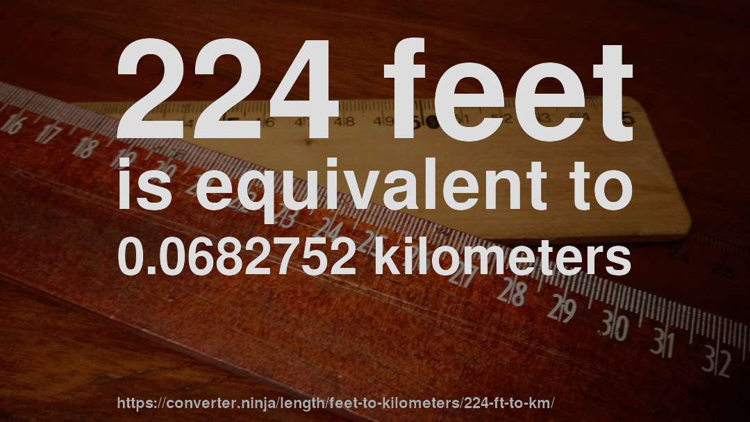 224 feet is equivalent to 0.0682752 kilometers