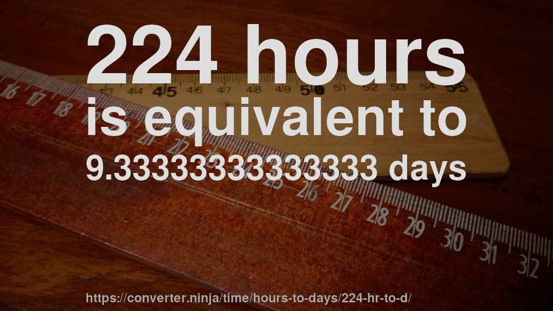 224 hours is equivalent to 9.33333333333333 days