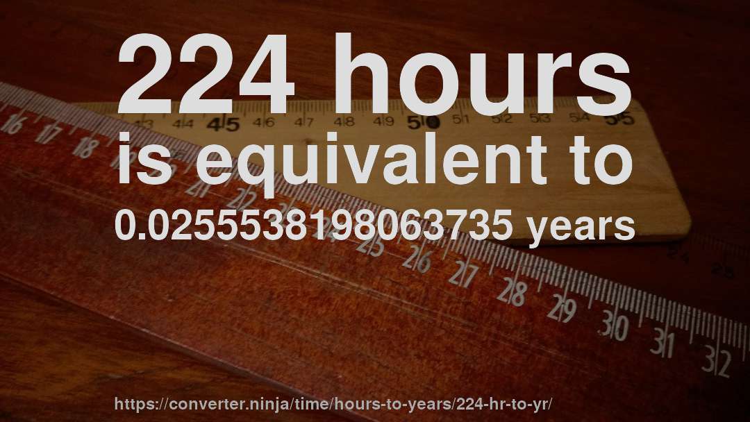 224 hours is equivalent to 0.0255538198063735 years