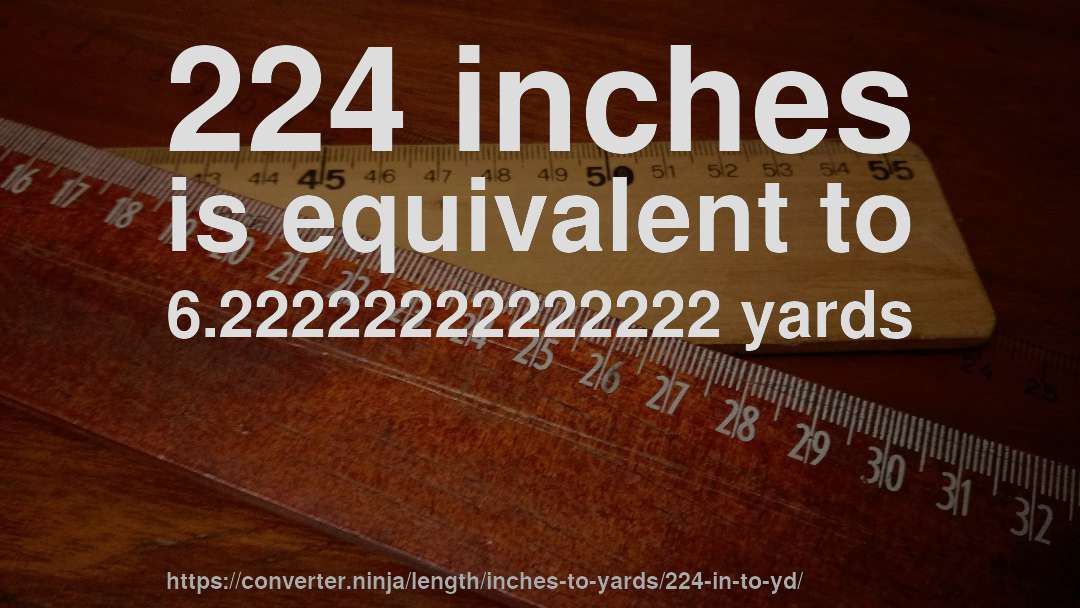 224 inches is equivalent to 6.22222222222222 yards
