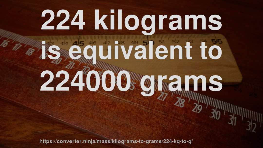 224 kilograms is equivalent to 224000 grams