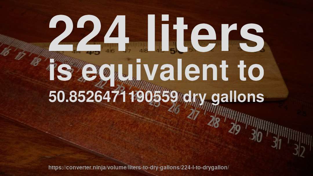 224 liters is equivalent to 50.8526471190559 dry gallons