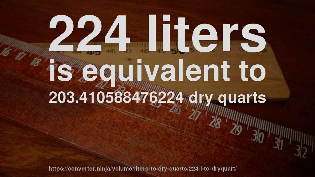 224 liters is equivalent to 203.410588476224 dry quarts