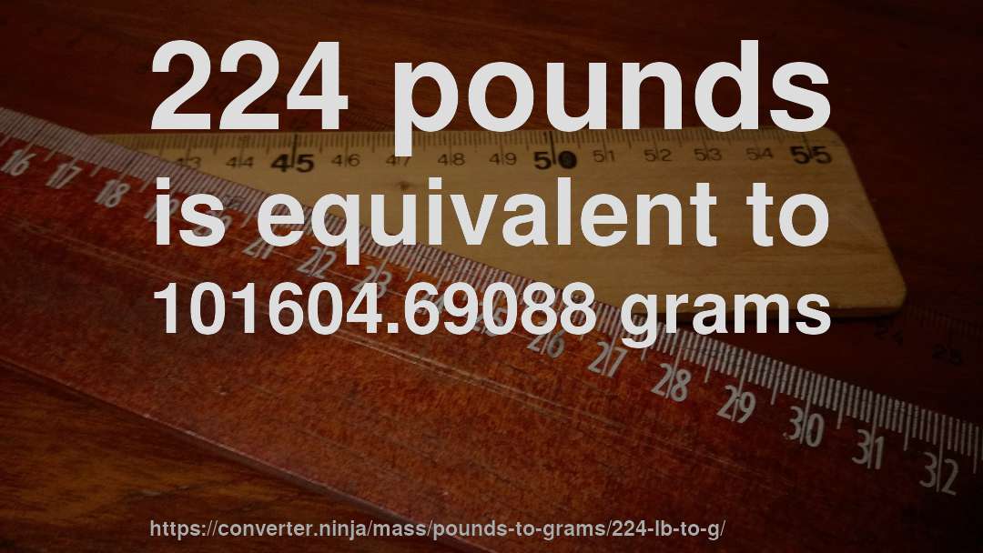 224 pounds is equivalent to 101604.69088 grams