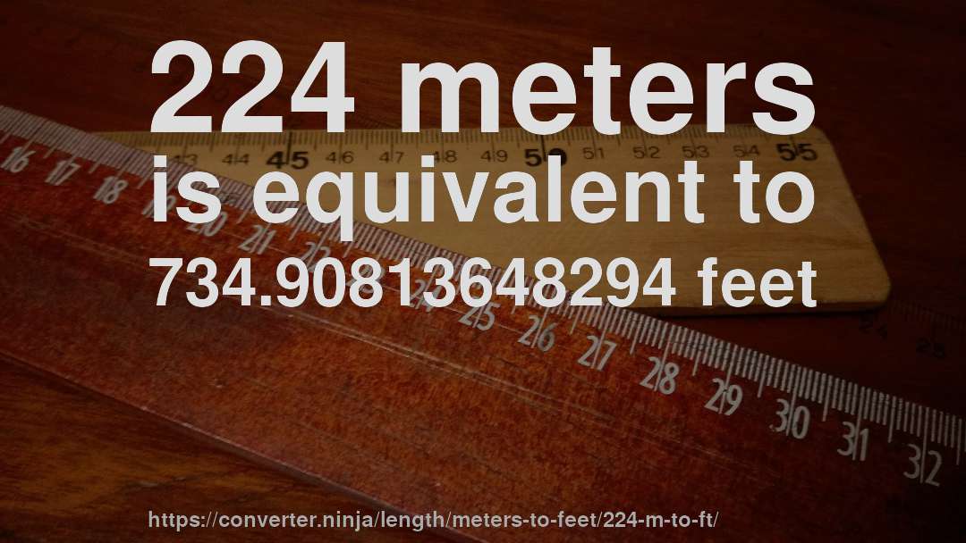 224 meters is equivalent to 734.90813648294 feet