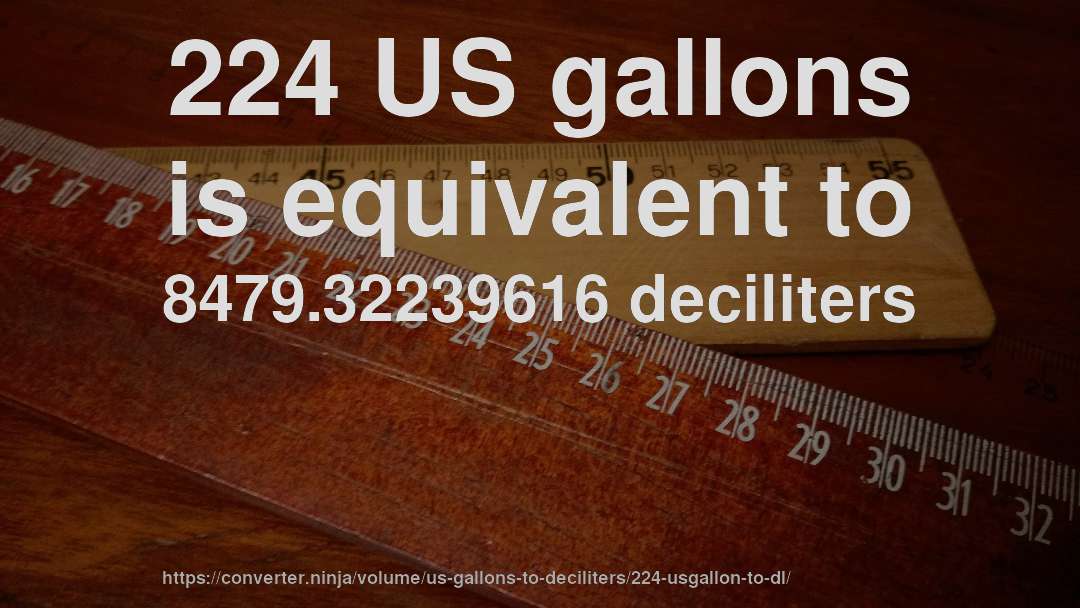 224 US gallons is equivalent to 8479.32239616 deciliters