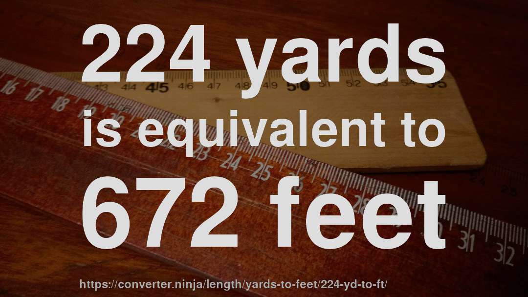 224 yards is equivalent to 672 feet