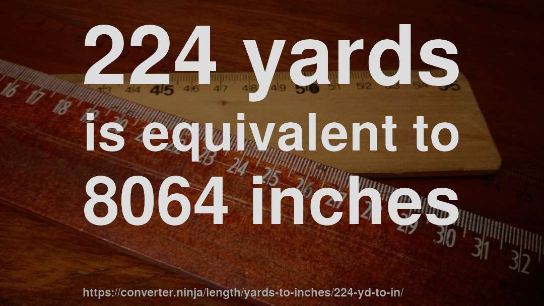 224 yards is equivalent to 8064 inches