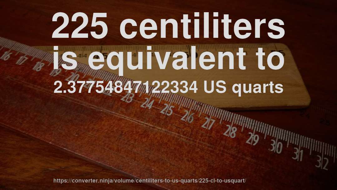 225 centiliters is equivalent to 2.37754847122334 US quarts