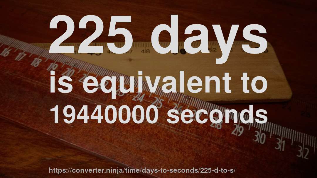 225 days is equivalent to 19440000 seconds