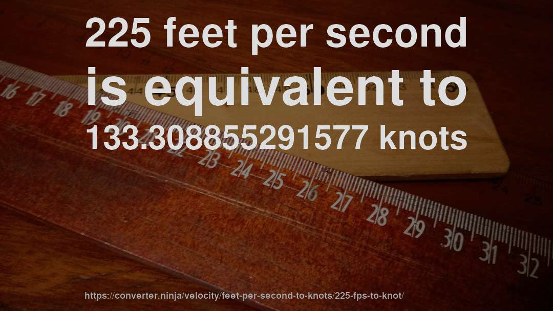 225 feet per second is equivalent to 133.308855291577 knots