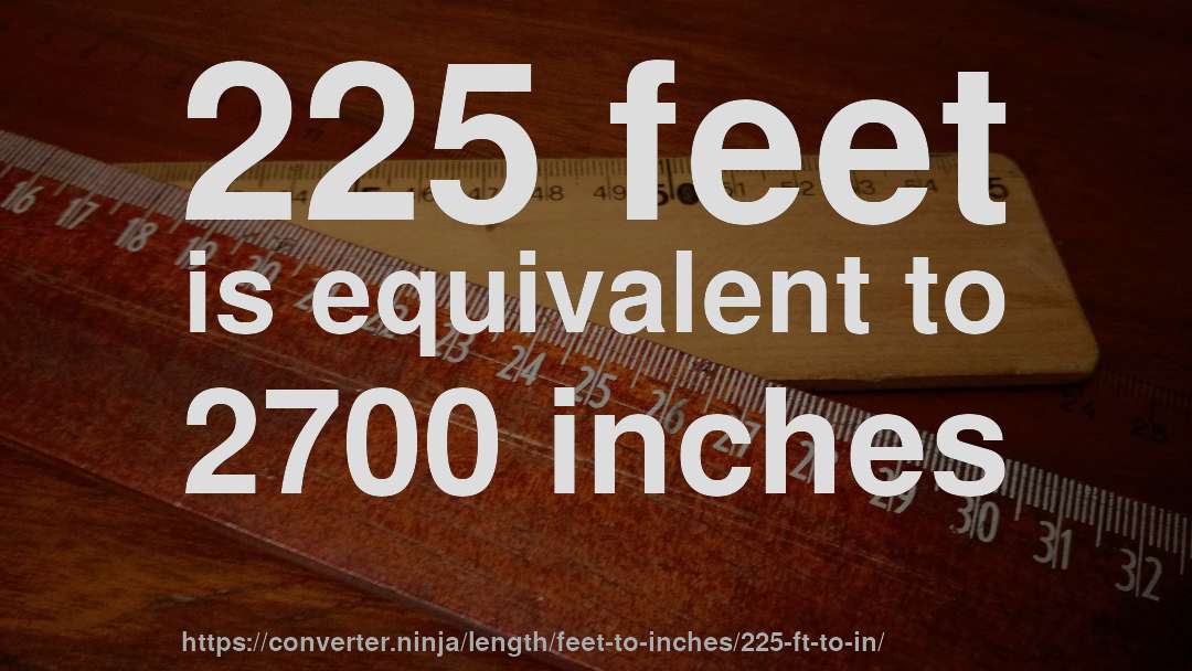 225 feet is equivalent to 2700 inches