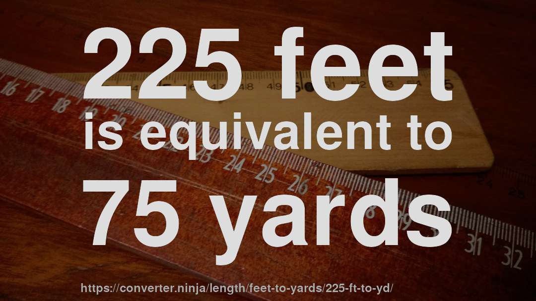 225 feet is equivalent to 75 yards