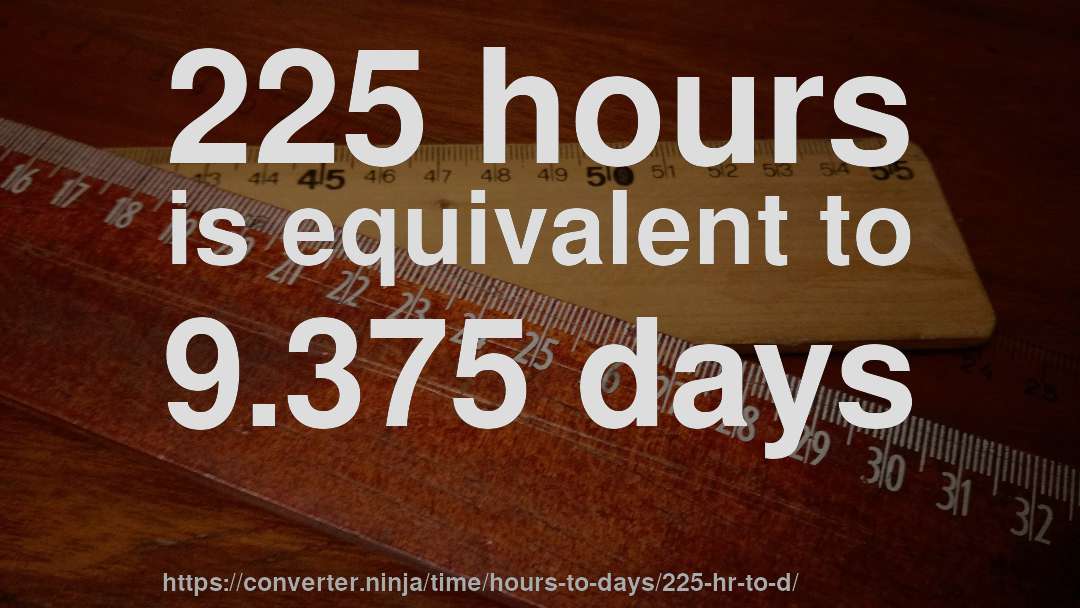 225 hours is equivalent to 9.375 days