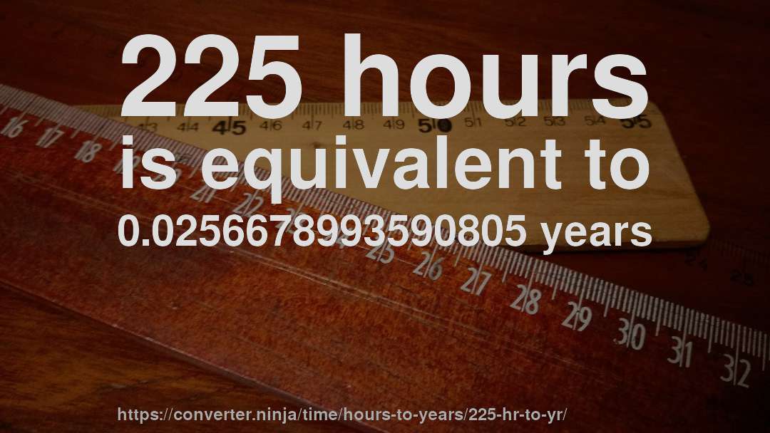 225 hours is equivalent to 0.0256678993590805 years