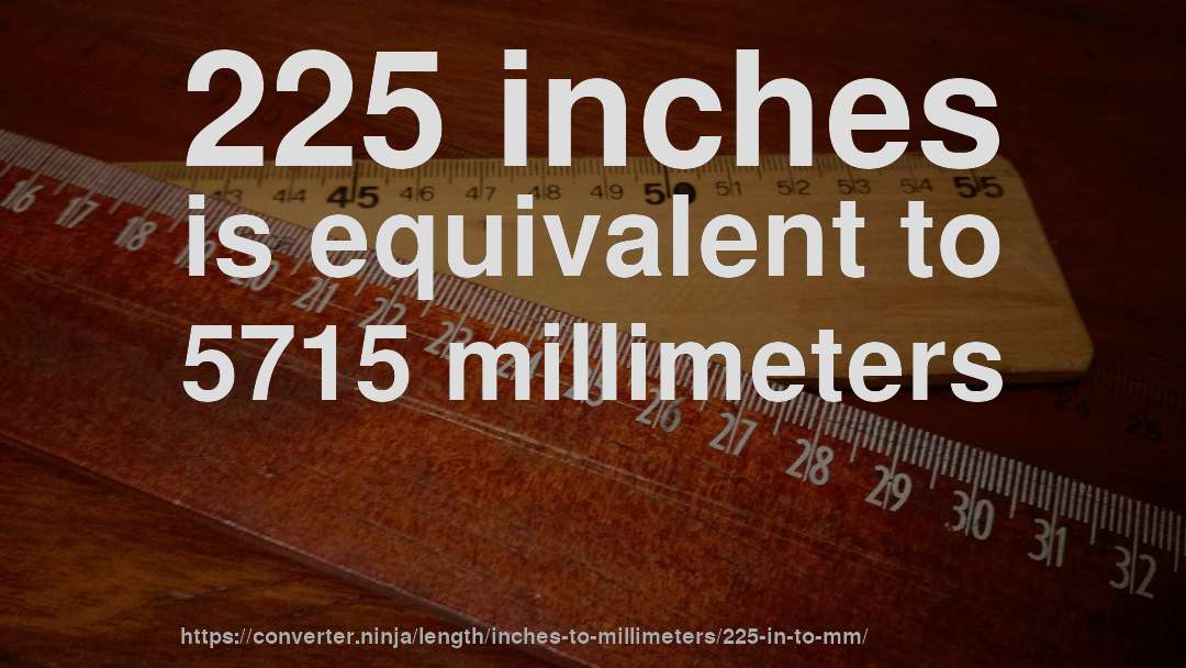 225 inches is equivalent to 5715 millimeters