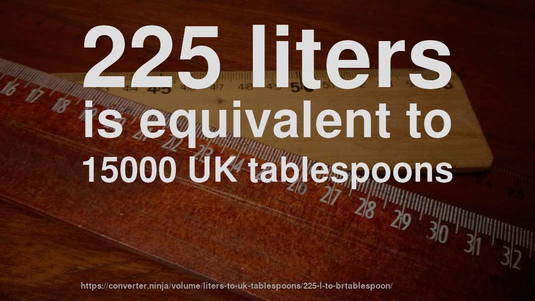 225 liters is equivalent to 15000 UK tablespoons
