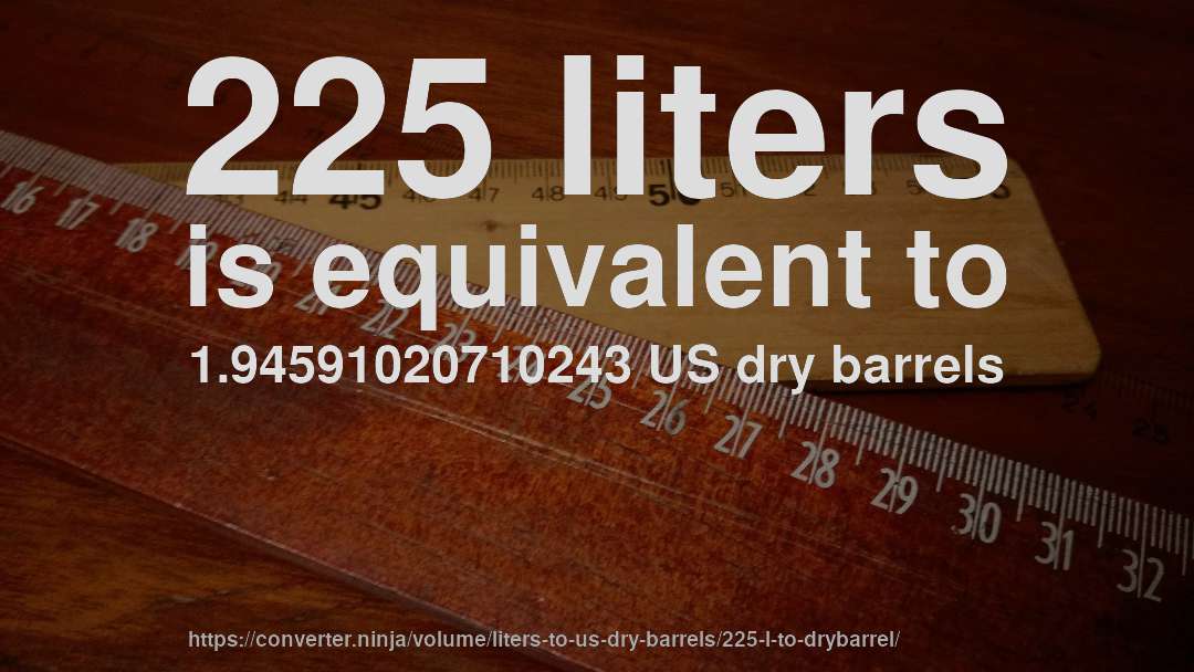 225 liters is equivalent to 1.94591020710243 US dry barrels
