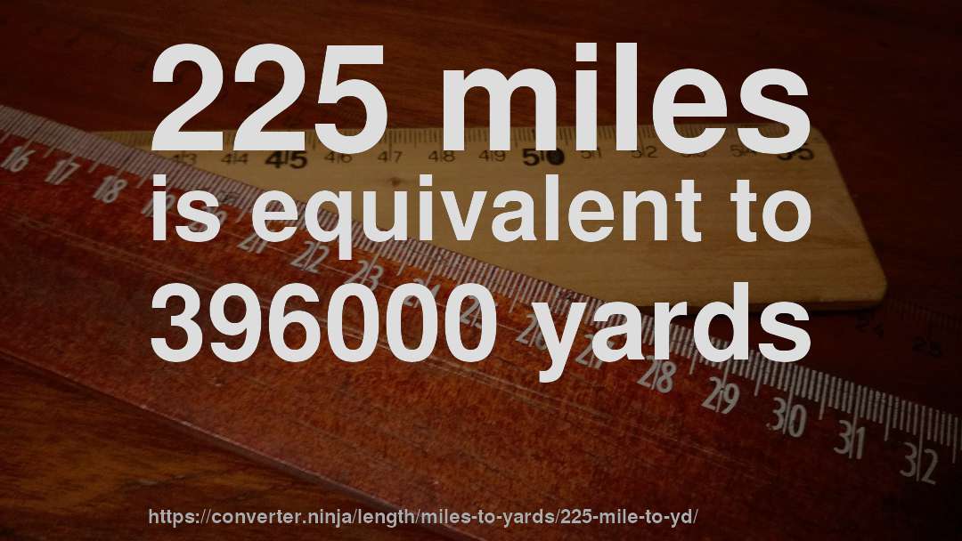 225 miles is equivalent to 396000 yards