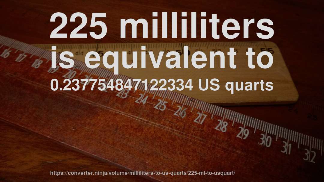 225 milliliters is equivalent to 0.237754847122334 US quarts