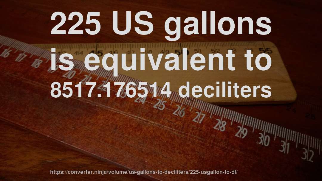 225 US gallons is equivalent to 8517.176514 deciliters
