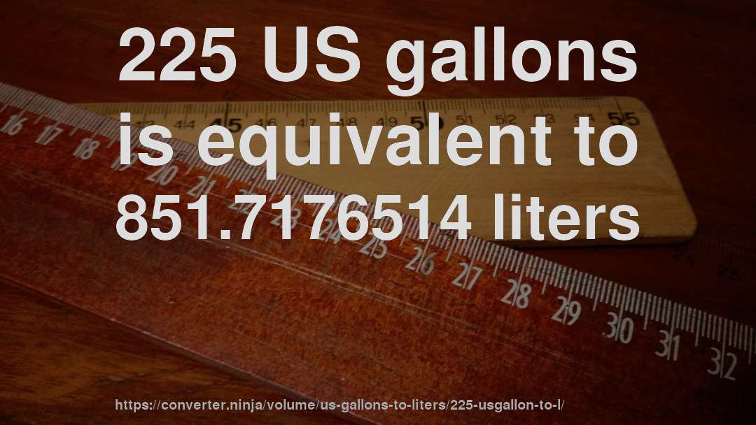 225 US gallons is equivalent to 851.7176514 liters