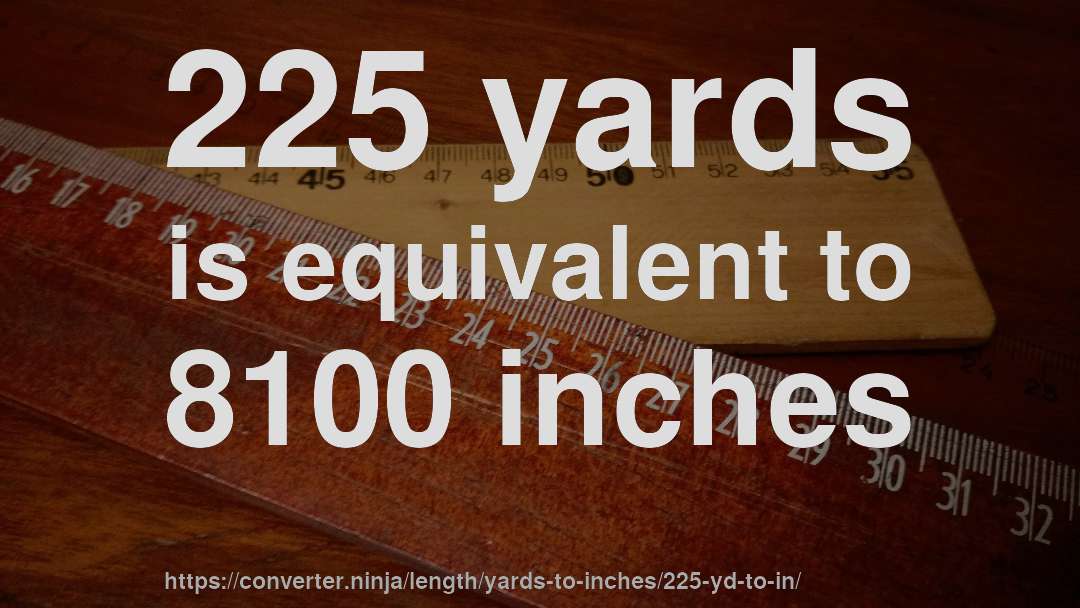 225 yards is equivalent to 8100 inches