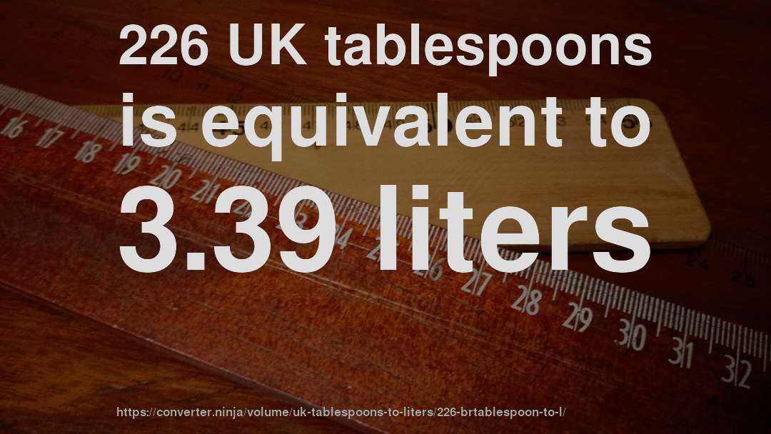 226 UK tablespoons is equivalent to 3.39 liters