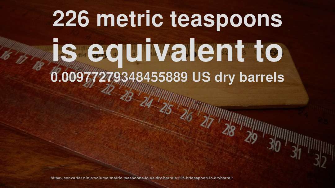 226 metric teaspoons is equivalent to 0.00977279348455889 US dry barrels