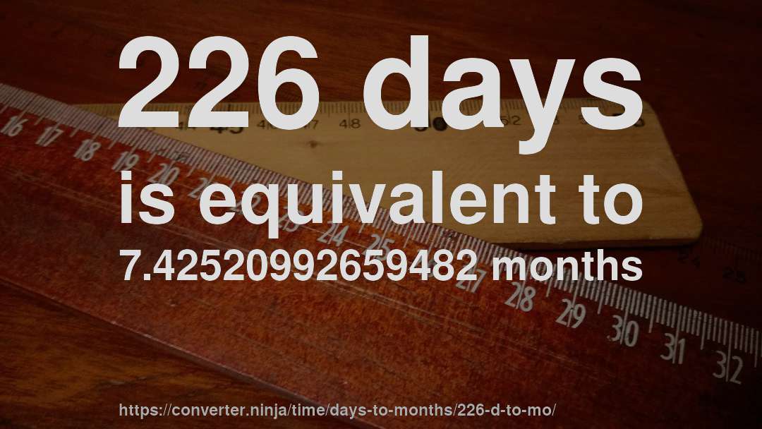 226 days is equivalent to 7.42520992659482 months
