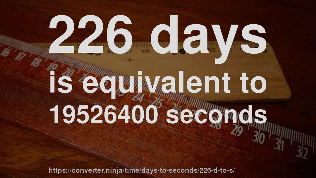 226 days is equivalent to 19526400 seconds