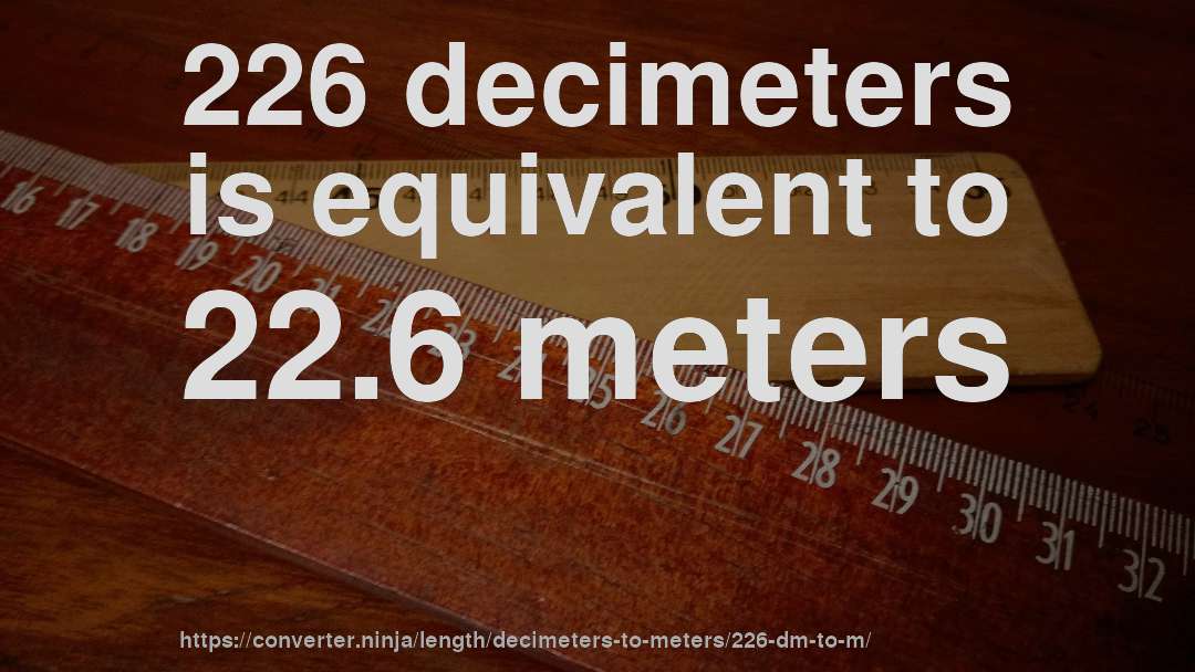 226 decimeters is equivalent to 22.6 meters