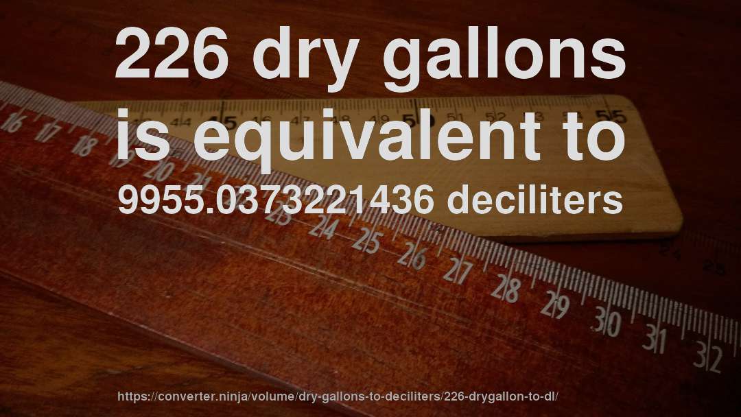 226 dry gallons is equivalent to 9955.0373221436 deciliters