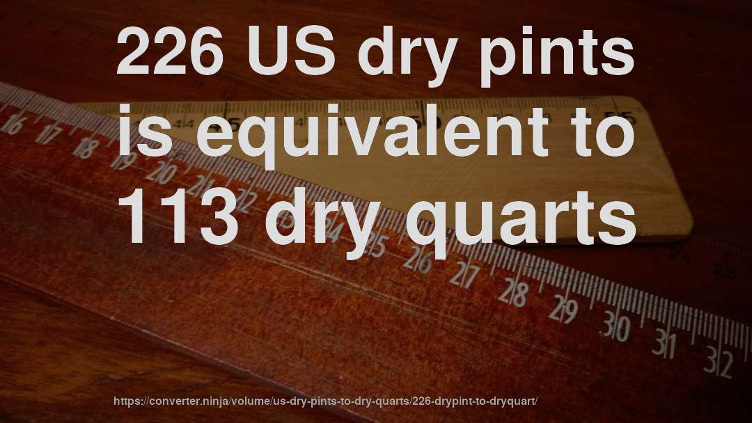 226 US dry pints is equivalent to 113 dry quarts