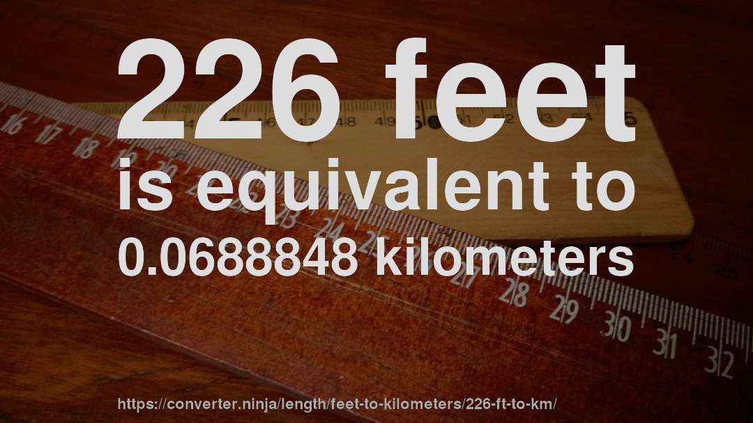 226 feet is equivalent to 0.0688848 kilometers