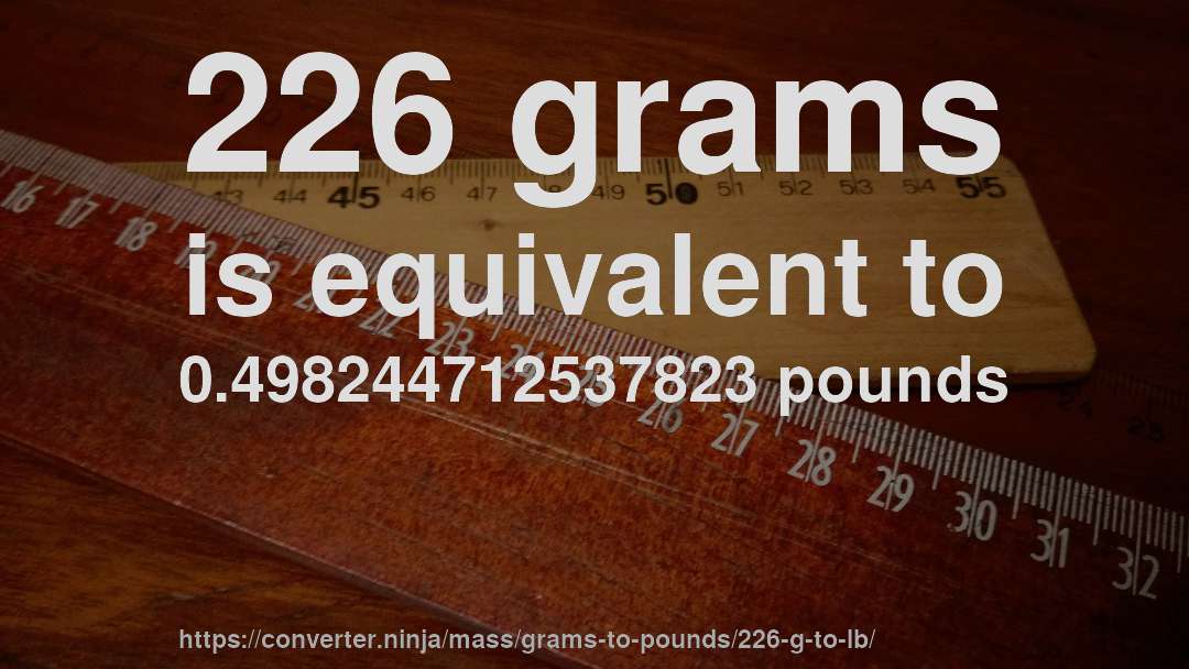 226 grams is equivalent to 0.498244712537823 pounds